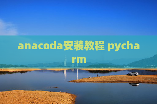 anacoda安装教程 pycharm anacoda安装教程 pycharm
